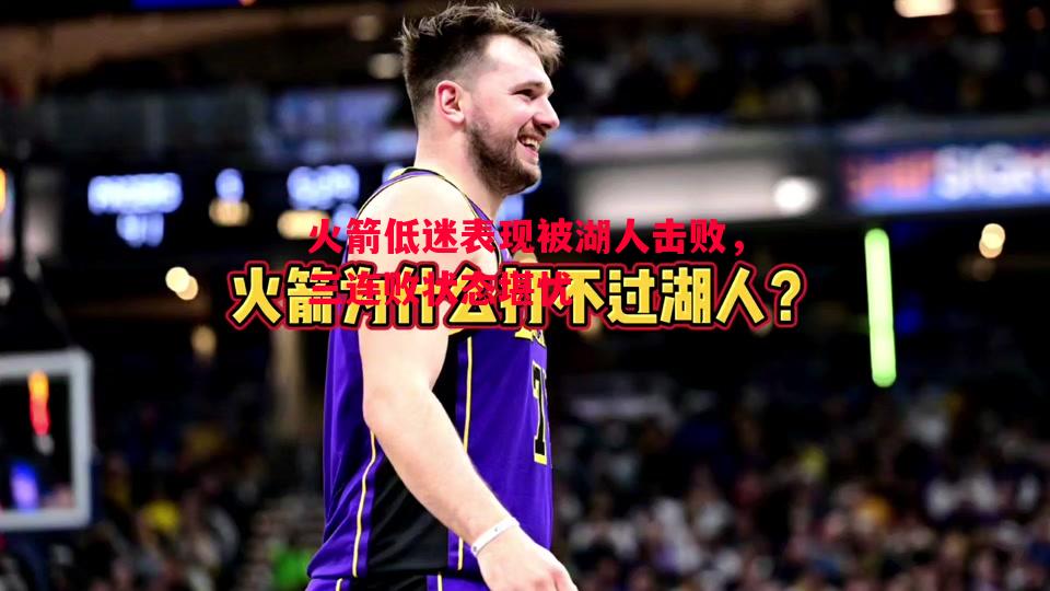 火箭低迷表现被湖人击败,三连败状态堪忧 火箭低迷表现被湖人击败,三连败状态堪忧