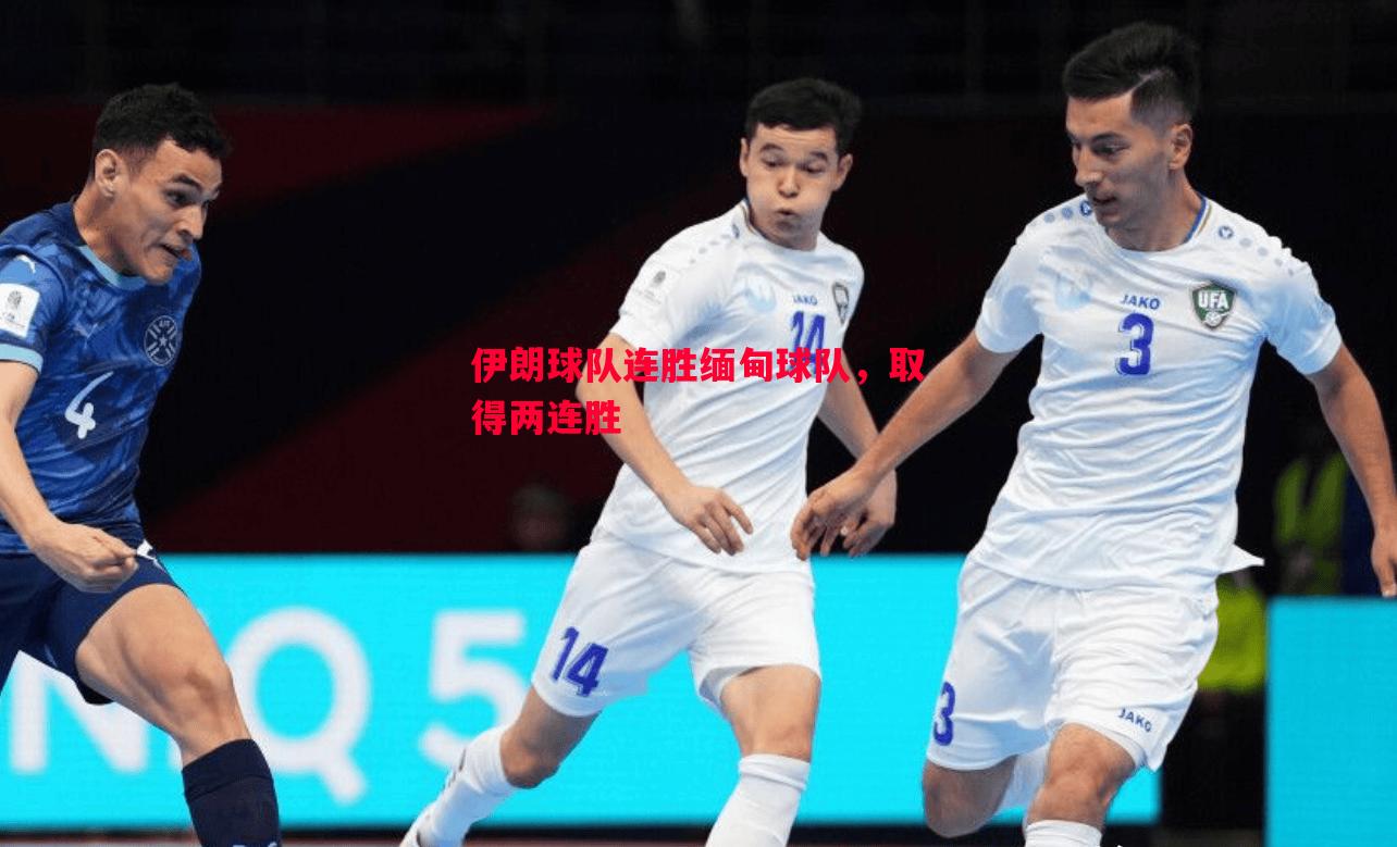 伊朗球队连胜缅甸球队,取得两连胜 伊朗球队连胜缅甸球队,取得两连胜