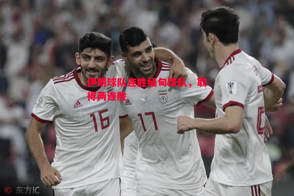 伊朗球队连胜缅甸球队,取得两连胜 伊朗球队连胜缅甸球队,取得两连胜