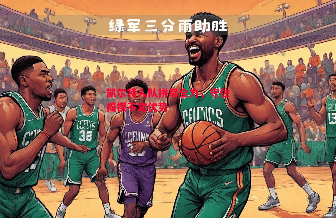 凯尔特人队拼尽全力,守住摇摆不定优势 凯尔特人队拼尽全力,守住摇摆不定优势