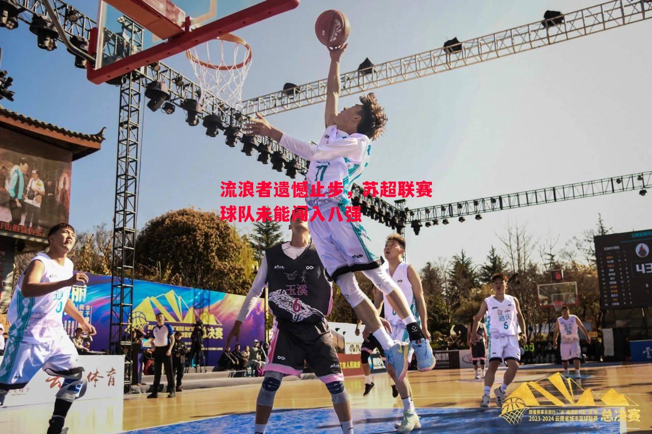 流浪者遗憾止步,苏超联赛球队未能闯入八强 流浪者遗憾止步,苏超联赛球队未能闯入八强