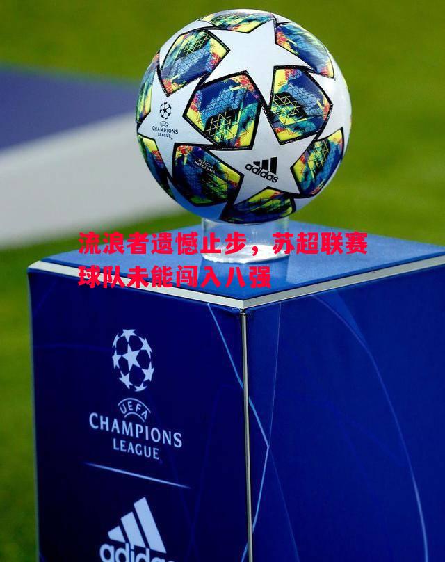 流浪者遗憾止步,苏超联赛球队未能闯入八强 流浪者遗憾止步,苏超联赛球队未能闯入八强
