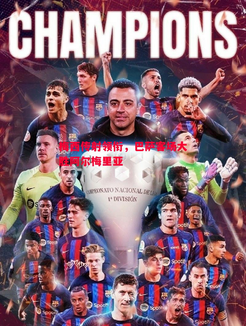 梅西传射领衔,巴萨客场大胜阿尔梅里亚 梅西传射领衔,巴萨客场大胜阿尔梅里亚