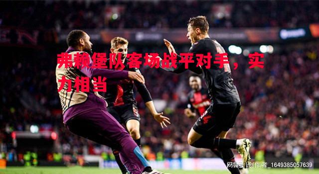 德信app下载-弗赖堡队客场战平对手，实力相当