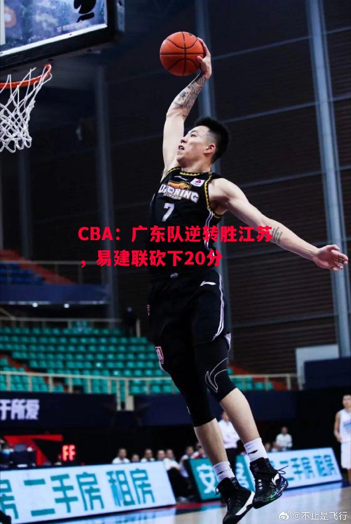 CBA:广东队逆转胜江苏,易建联砍下20分 CBA:广东队逆转胜江苏,易建联砍下20分