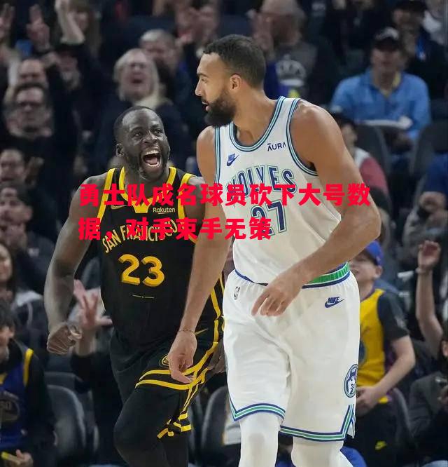 勇士队成名球员砍下大号数据,对手束手无策 勇士队成名球员砍下大号数据,对手束手无策