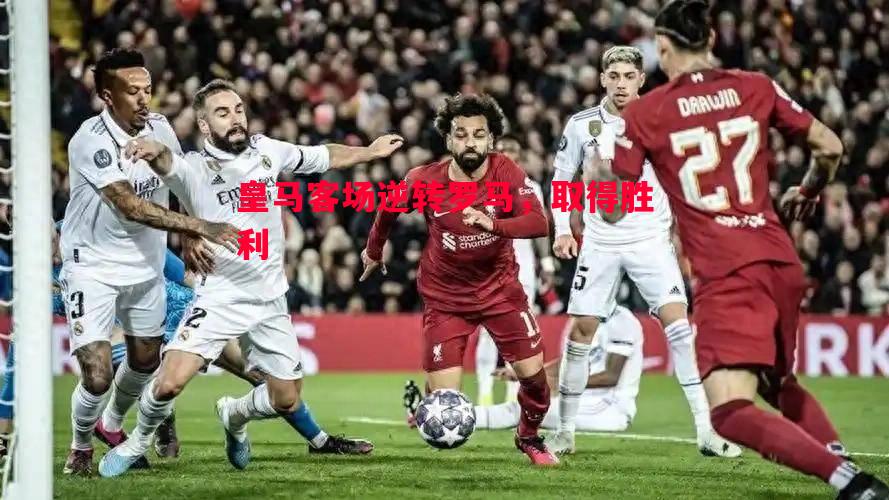 皇马客场逆转罗马，取得胜利