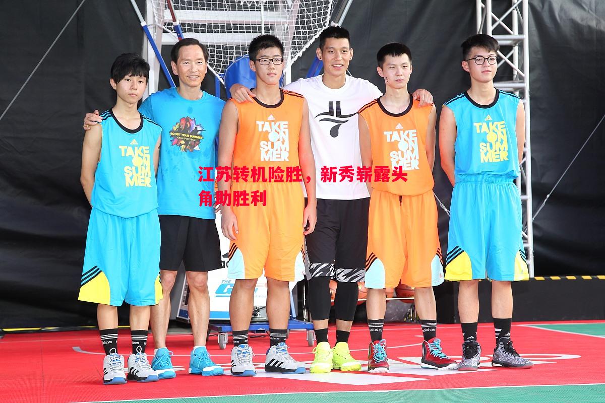 江苏转机险胜,新秀崭露头角助胜利 江苏转机险胜,新秀崭露头角助胜利