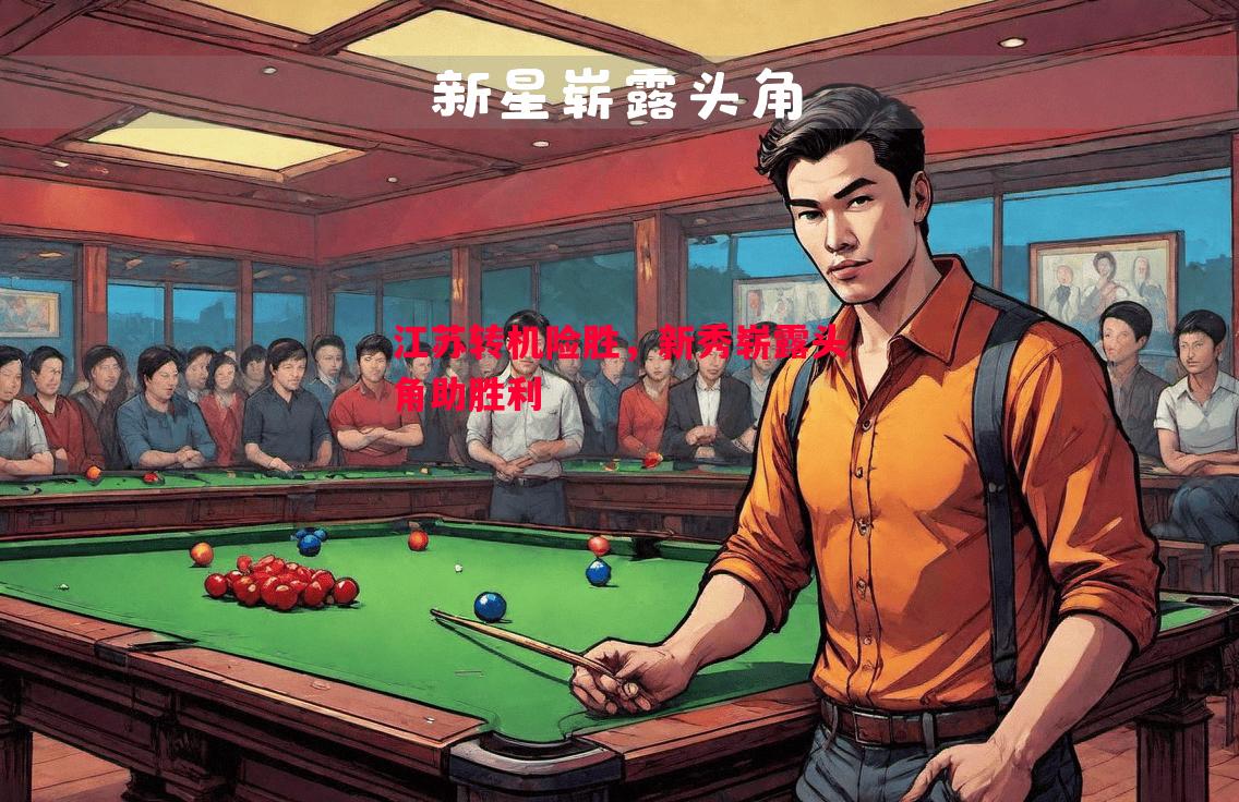 江苏转机险胜,新秀崭露头角助胜利 江苏转机险胜,新秀崭露头角助胜利