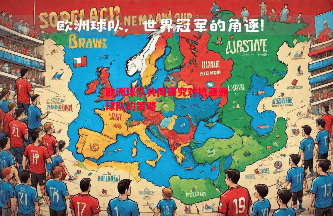 欧洲球队共同研究对抗亚洲球队的策略 欧洲球队共同研究对抗亚洲球队的策略