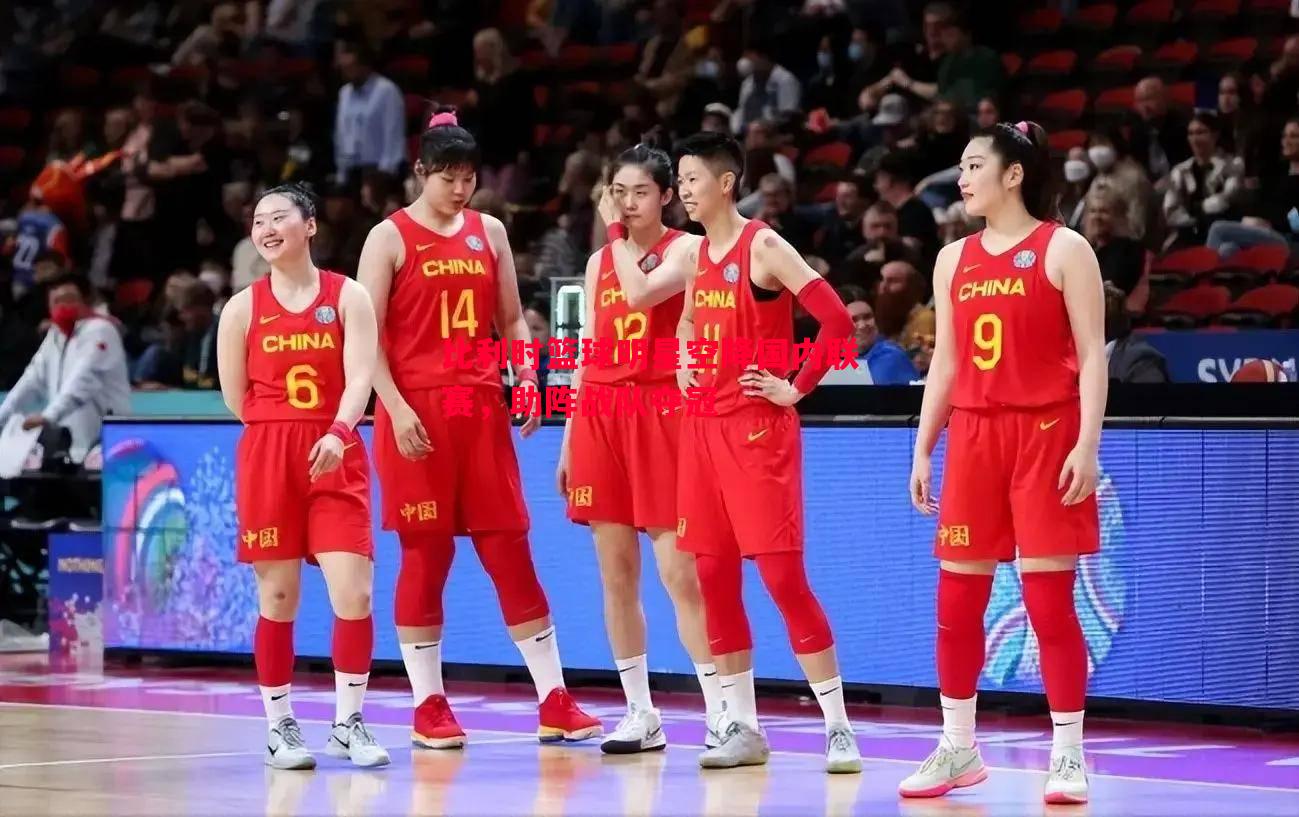 比利时篮球明星空降国内联赛,助阵战队夺冠 比利时篮球明星空降国内联赛,助阵战队夺冠