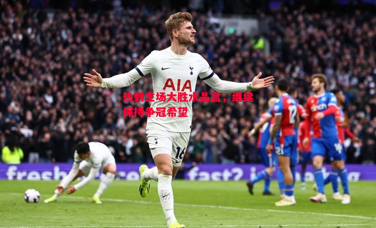 热刺主场大胜水晶宫,继续保持争冠希望 热刺主场大胜水晶宫,继续保持争冠希望