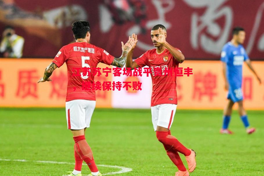 江苏苏宁客场战平贵州恒丰,继续保持不败 江苏苏宁客场战平贵州恒丰,继续保持不败
