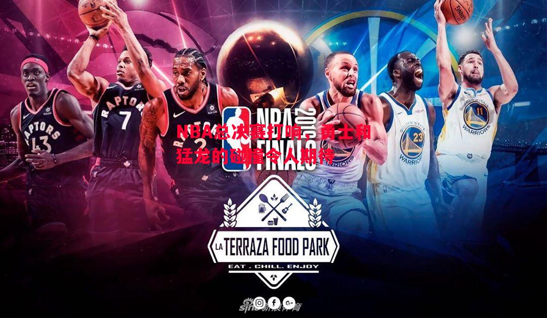德信官网下载-NBA总决赛打响，勇士和猛龙的碰撞令人期待
