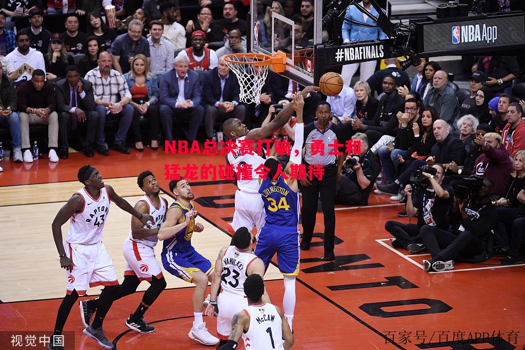 NBA总决赛打响，勇士和猛龙的碰撞令人期待