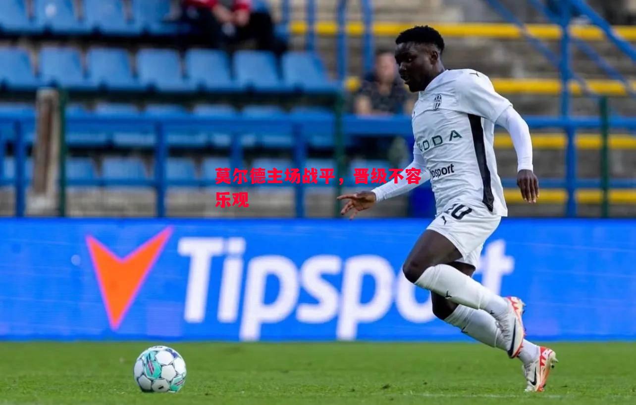 莫尔德主场战平,晋级不容乐观 莫尔德主场战平,晋级不容乐观