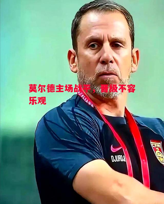 莫尔德主场战平,晋级不容乐观 莫尔德主场战平,晋级不容乐观