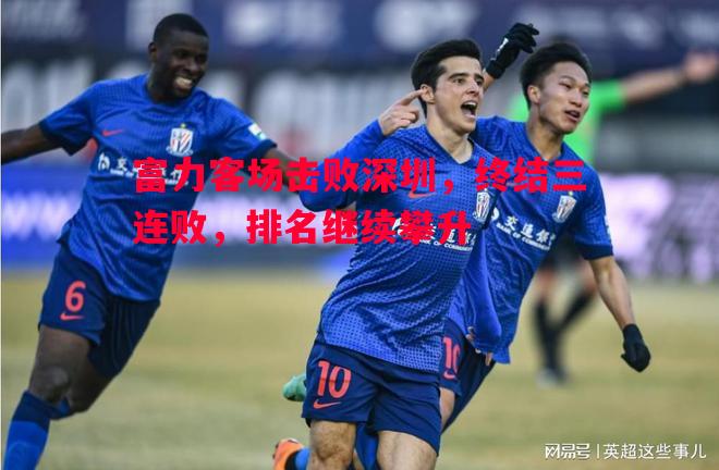 富力客场击败深圳,终结三连败,排名继续攀升 富力客场击败深圳,终结三连败,排名继续攀升