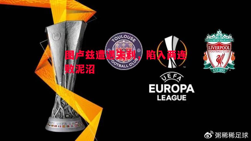 图卢兹遭遇失利,陷入两连败泥沼 图卢兹遭遇失利,陷入两连败泥沼
