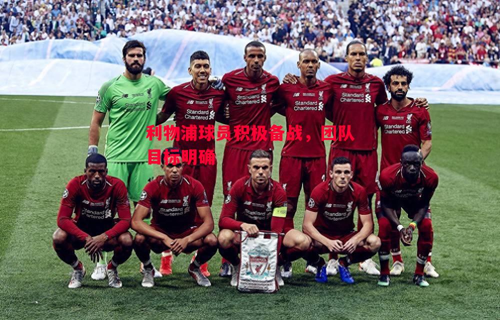 利物浦球员积极备战,团队目标明确 利物浦球员积极备战,团队目标明确