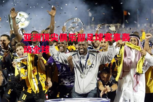 亚洲顶尖俱乐部足球赛事轰动全球 亚洲顶尖俱乐部足球赛事轰动全球