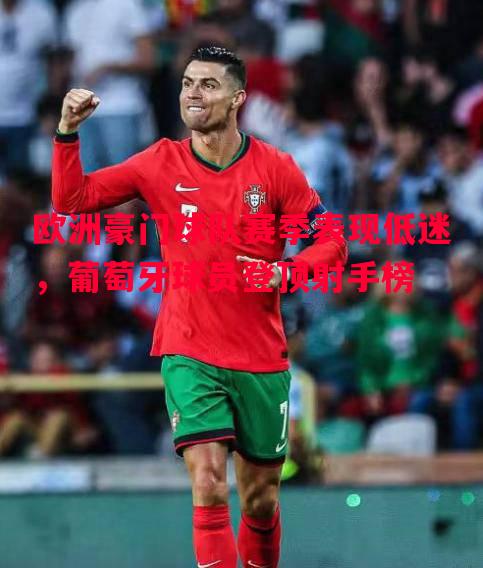 欧洲豪门球队赛季表现低迷,葡萄牙球员登顶射手榜 欧洲豪门球队赛季表现低迷,葡萄牙球员登顶射手榜