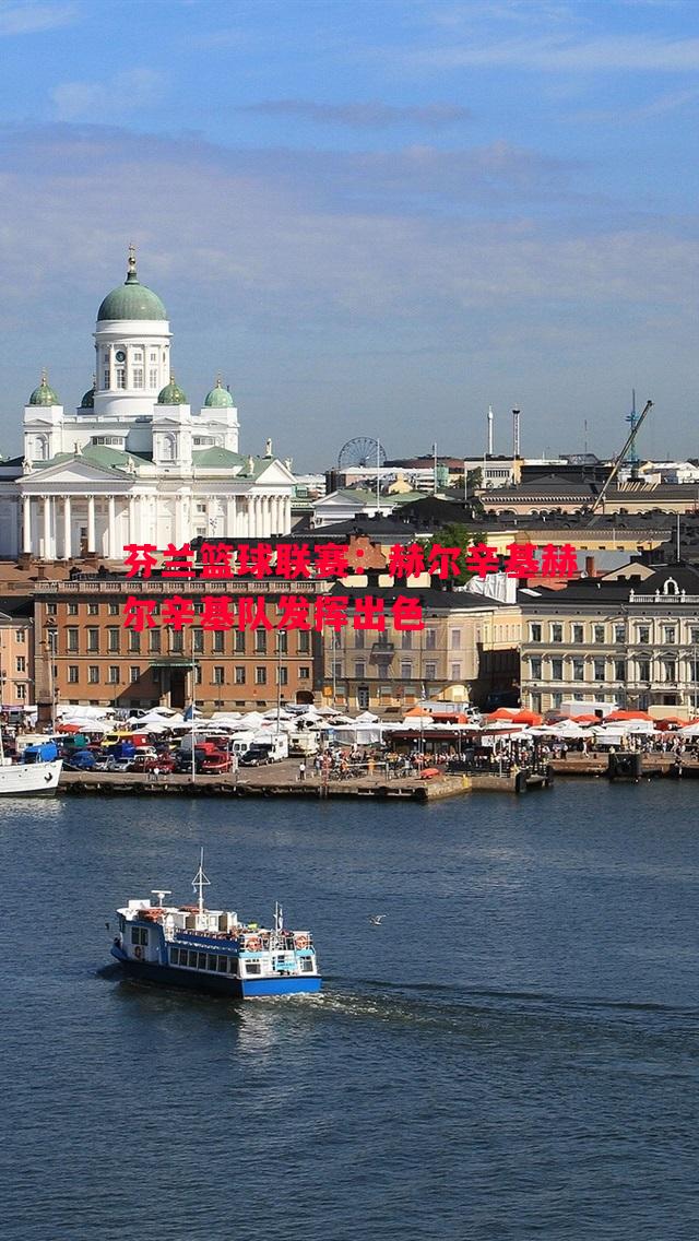 芬兰篮球联赛:赫尔辛基赫尔辛基队发挥出色 芬兰篮球联赛:赫尔辛基赫尔辛基队发挥出色