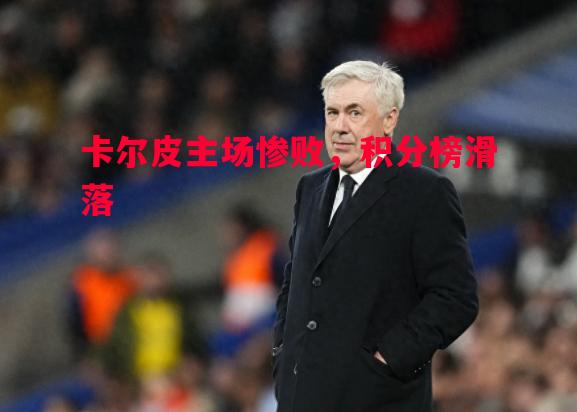 卡尔皮主场惨败,积分榜滑落 卡尔皮主场惨败,积分榜滑落