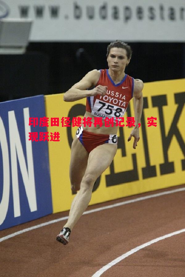印度田径健将再创记录,实现跃进 印度田径健将再创记录,实现跃进