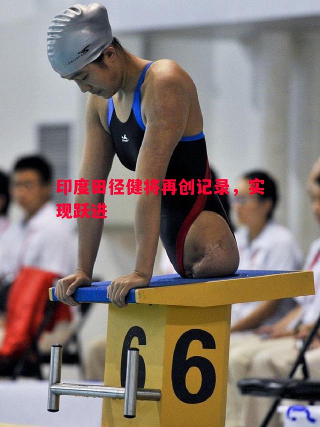 印度田径健将再创记录,实现跃进 印度田径健将再创记录,实现跃进