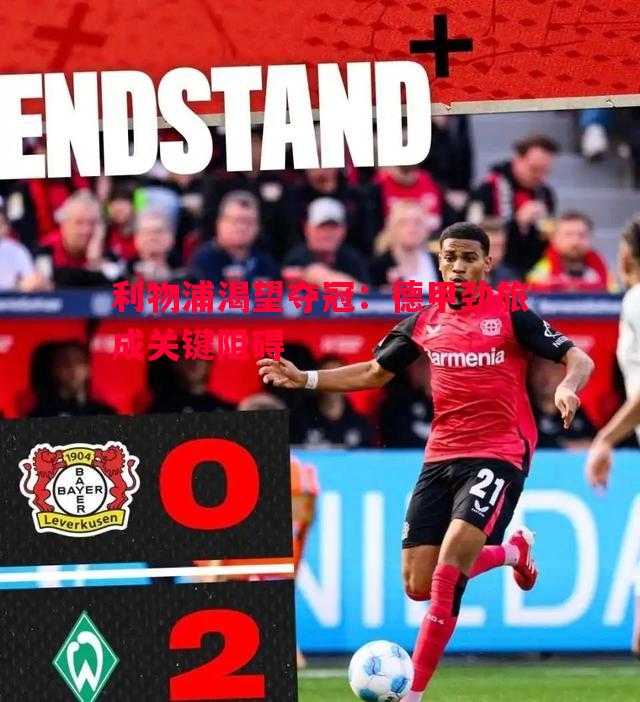 利物浦渴望夺冠:德甲劲旅成关键阻碍 利物浦渴望夺冠:德甲劲旅成关键阻碍