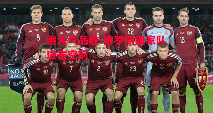 俄大气品胜-俄罗斯国家队进击空前 俄大气品胜-俄罗斯国家队进击空前