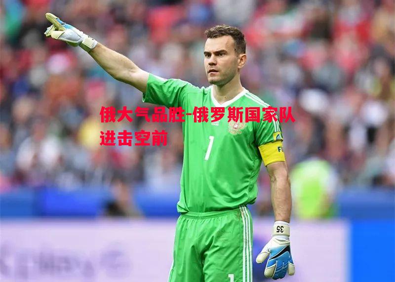 俄大气品胜-俄罗斯国家队进击空前 俄大气品胜-俄罗斯国家队进击空前