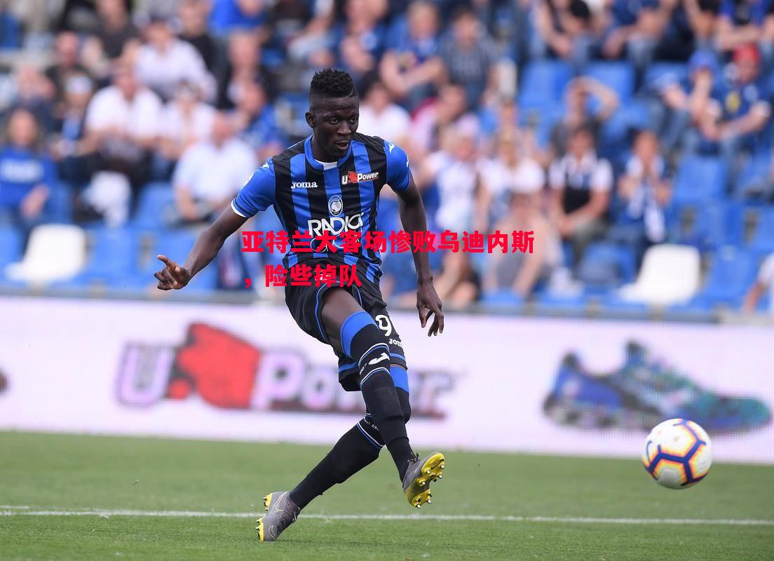 亚特兰大客场惨败乌迪内斯,险些掉队 亚特兰大客场惨败乌迪内斯,险些掉队
