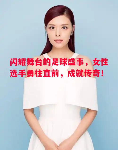 闪耀舞台的足球盛事,女性选手勇往直前,成就传奇! 闪耀舞台的足球盛事,女性选手勇往直前,成就传奇!