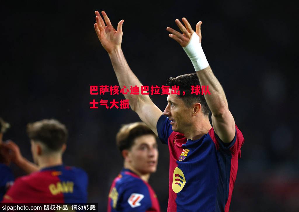 巴萨核心迪巴拉复出,球队士气大振 巴萨核心迪巴拉复出,球队士气大振