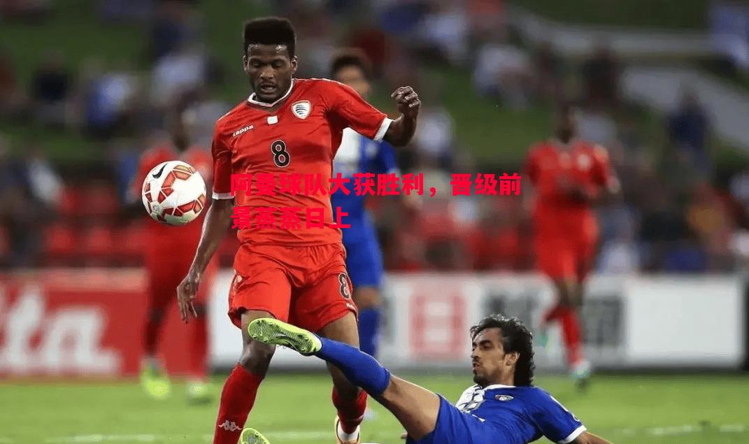 阿曼球队大获胜利,晋级前景蒸蒸日上 阿曼球队大获胜利,晋级前景蒸蒸日上
