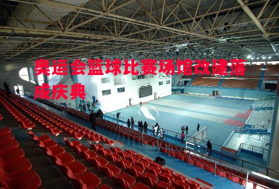 奥运会篮球比赛场馆改建落成庆典