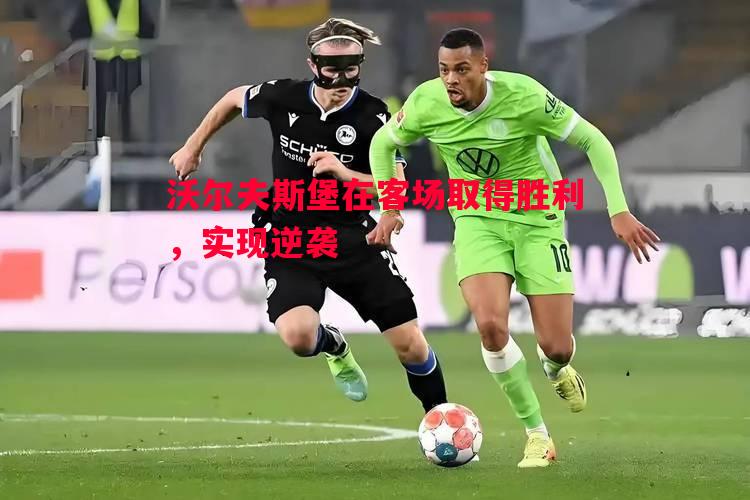 沃尔夫斯堡在客场取得胜利,实现逆袭 沃尔夫斯堡在客场取得胜利,实现逆袭