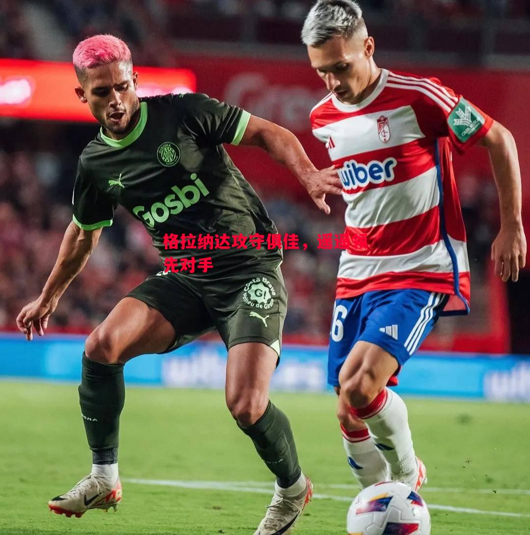 德信体育app下载-格拉纳达攻守俱佳，遥遥领先对手