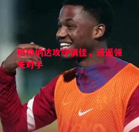 格拉纳达攻守俱佳，遥遥领先对手