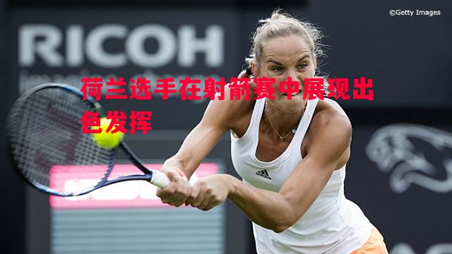 荷兰选手在射箭赛中展现出色发挥 荷兰选手在射箭赛中展现出色发挥