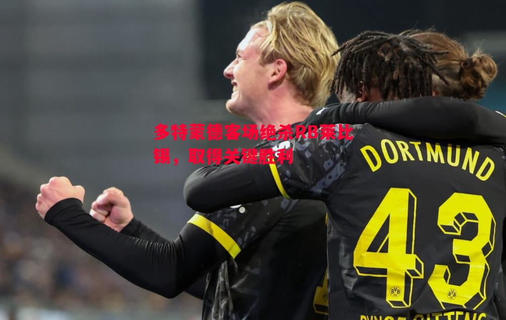多特蒙德客场绝杀RB莱比锡,取得关键胜利 多特蒙德客场绝杀RB莱比锡,取得关键胜利