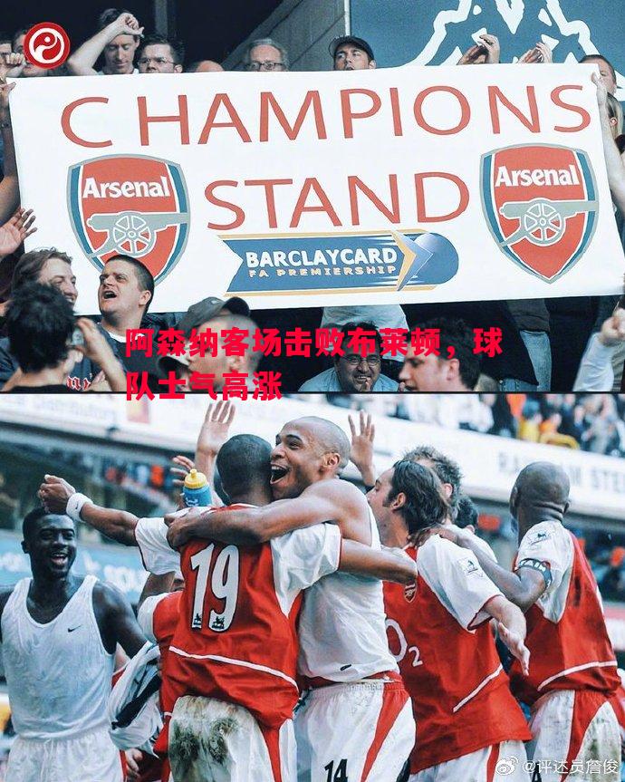 德信app-阿森纳客场击败布莱顿，球队士气高涨